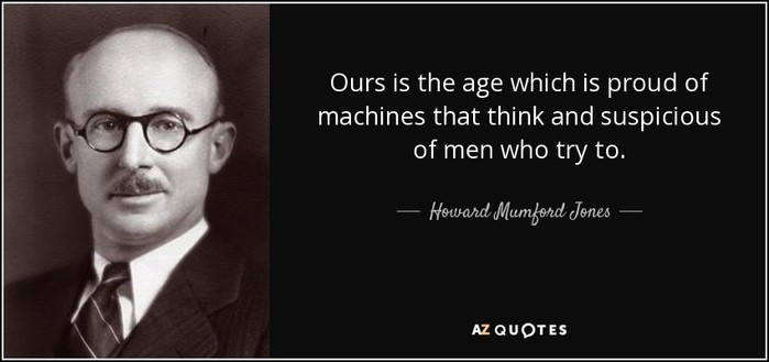 Ours is the age which is proud of machines that think and suspicious of men who try to.

Howard Mumford Jones 